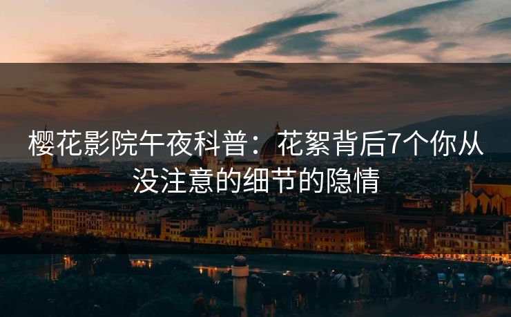 樱花影院午夜科普：花絮背后7个你从没注意的细节的隐情
