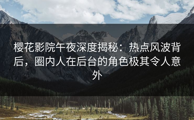 樱花影院午夜深度揭秘：热点风波背后，圈内人在后台的角色极其令人意外