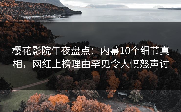 樱花影院午夜盘点：内幕10个细节真相，网红上榜理由罕见令人愤怒声讨