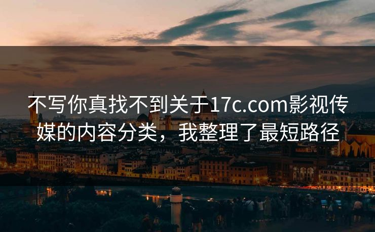 不写你真找不到关于17c.com影视传媒的内容分类，我整理了最短路径