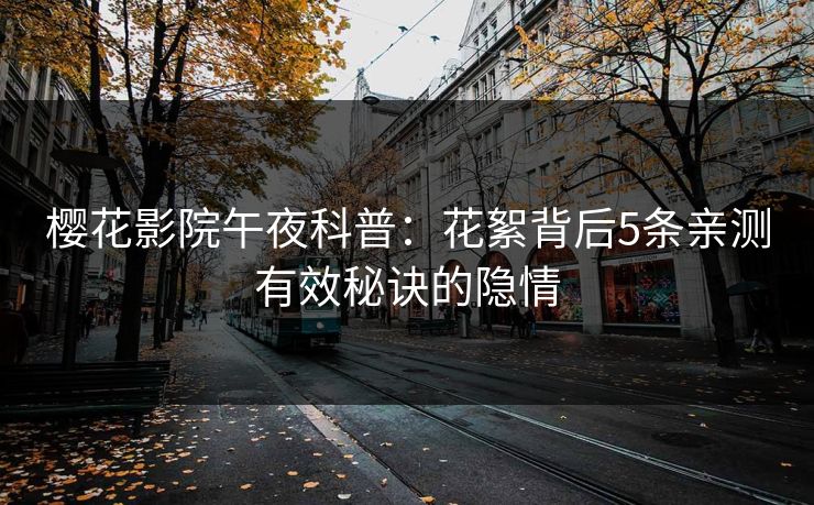 樱花影院午夜科普：花絮背后5条亲测有效秘诀的隐情