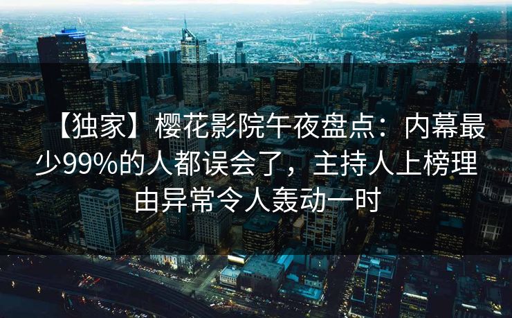 【独家】樱花影院午夜盘点：内幕最少99%的人都误会了，主持人上榜理由异常令人轰动一时