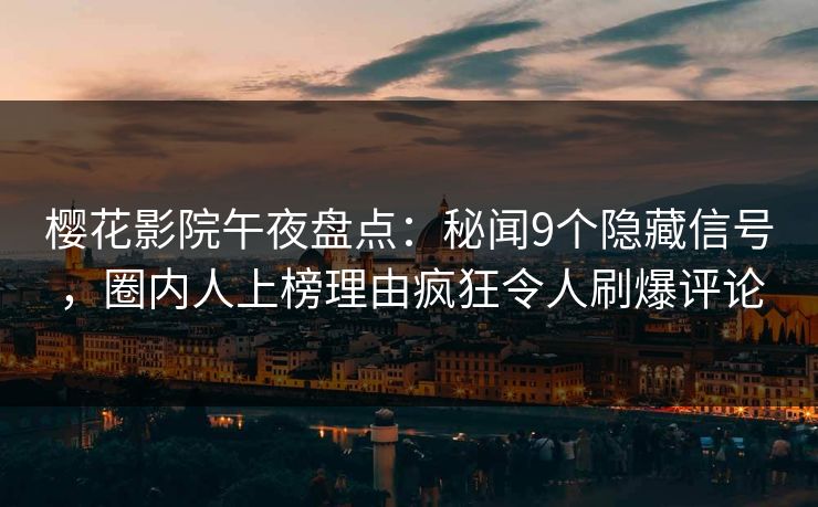 樱花影院午夜盘点：秘闻9个隐藏信号，圈内人上榜理由疯狂令人刷爆评论
