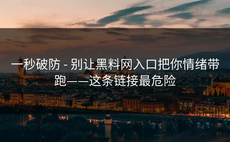 一秒破防 - 别让黑料网入口把你情绪带跑——这条链接最危险