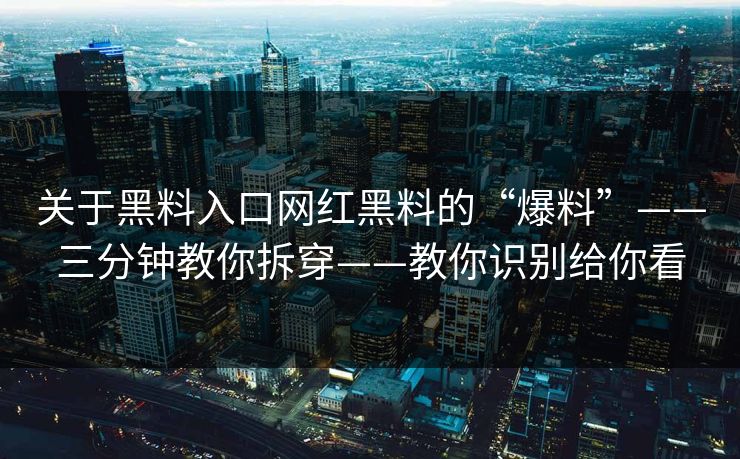 关于黑料入口网红黑料的“爆料”——三分钟教你拆穿——教你识别给你看